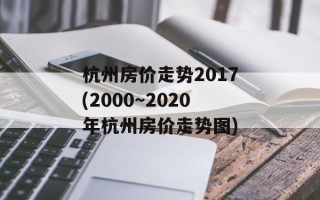 杭州房价走势2017(2000～2020年杭州房价走势图)