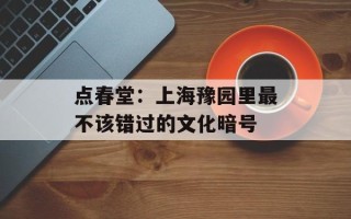 点春堂：上海豫园里最不该错过的文化暗号