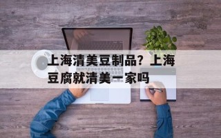 上海清美豆制品？上海豆腐就清美一家吗