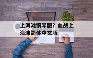 上海滩钢琴版？血战上海滩简体中文版