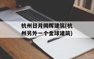 杭州日月同辉建筑(杭州另外一个金球建筑)
