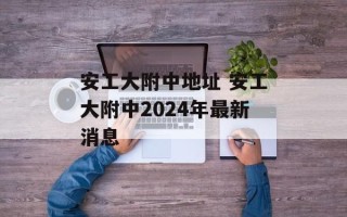 安工大附中地址 安工大附中2024年最新消息