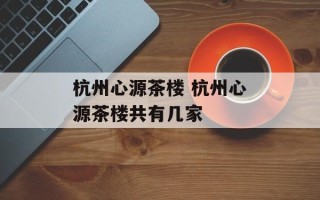 杭州心源茶楼 杭州心源茶楼共有几家