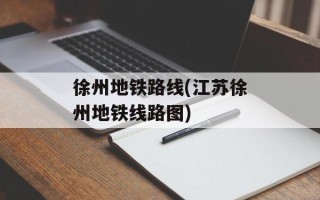 徐州地铁路线(江苏徐州地铁线路图)