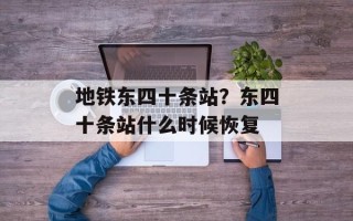 地铁东四十条站？东四十条站什么时候恢复