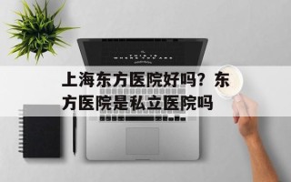 上海东方医院好吗？东方医院是私立医院吗