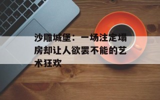 沙雕城堡：一场注定塌房却让人欲罢不能的艺术狂欢