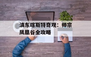 滇东喀斯特奇观：师宗凤凰谷全攻略