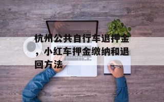 杭州公共自行车退押金，小红车押金缴纳和退回方法