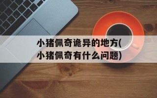 小猪佩奇诡异的地方(小猪佩奇有什么问题)