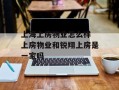 上海上房物业怎么样 上房物业和锐翔上房是一家吗