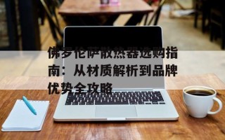 佛罗伦萨散热器选购指南：从材质解析到品牌优势全攻略