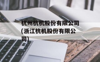 杭州杭机股份有限公司(浙江杭机股份有限公司)