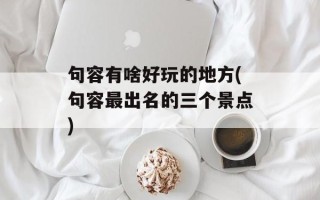 句容有啥好玩的地方(句容最出名的三个景点)