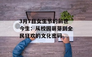 3月7日女生节的前世今生：从校园萌芽到全民狂欢的文化密码