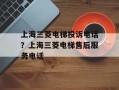 上海三菱电梯投诉电话？上海三菱电梯售后服务电话