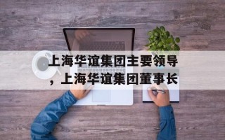 上海华谊集团主要领导，上海华谊集团董事长