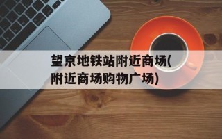 望京地铁站附近商场(附近商场购物广场)