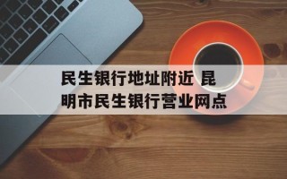民生银行地址附近 昆明市民生银行营业网点