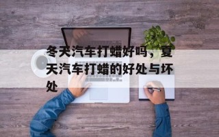 冬天汽车打蜡好吗，夏天汽车打蜡的好处与坏处