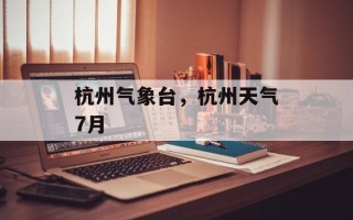 杭州气象台，杭州天气7月