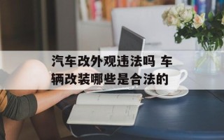 汽车改外观违法吗 车辆改装哪些是合法的
