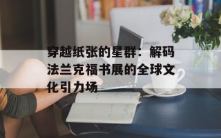 穿越纸张的星群：解码法兰克福书展的全球文化引力场