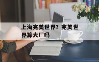 上海完美世界？完美世界算大厂吗