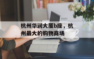 杭州华润大厦b座，杭州最大的购物商场