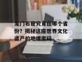龙门石窟究竟在哪个省份？揭秘这座世界文化遗产的地理密码