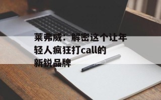 莱弗威：解密这个让年轻人疯狂打call的新锐品牌