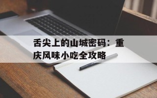 舌尖上的山城密码：重庆风味小吃全攻略