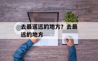 去最遥远的地方？去最远的地方