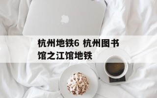 杭州地铁6 杭州图书馆之江馆地铁