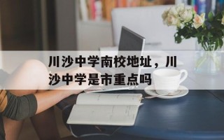 川沙中学南校地址，川沙中学是市重点吗