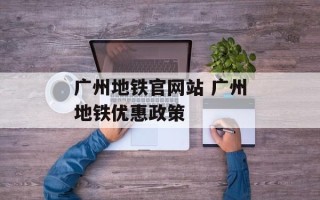 广州地铁官网站 广州地铁优惠政策