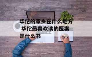 华佗的家乡在什么地方 华佗最喜欢读的医案是什么书