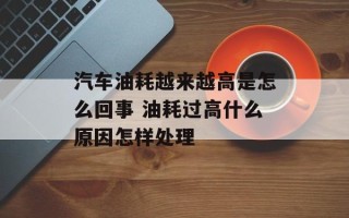 汽车油耗越来越高是怎么回事 油耗过高什么原因怎样处理