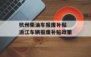 杭州柴油车报废补贴 浙江车辆报废补贴政策