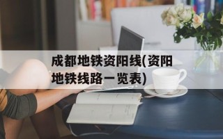 成都地铁资阳线(资阳地铁线路一览表)