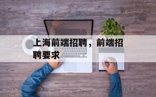 上海前端招聘，前端招聘要求