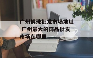 广州佛珠批发市场地址 广州最大的饰品批发市场在哪里