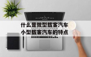 什么是微型载客汽车 小型载客汽车的特点