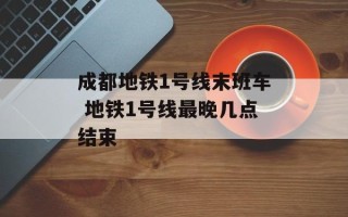 成都地铁1号线末班车 地铁1号线最晚几点结束