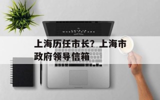 上海历任市长？上海市政府领导信箱