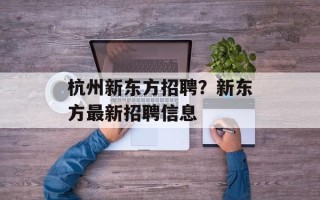 杭州新东方招聘？新东方最新招聘信息