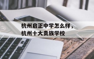 杭州启正中学怎么样，杭州十大贵族学校