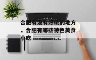 合肥有没有好玩的地方，合肥有哪些特色美食小吃