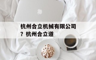 杭州合立机械有限公司？杭州合立道