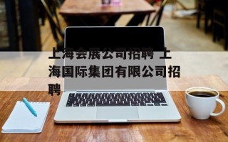 上海会展公司招聘 上海国际集团有限公司招聘